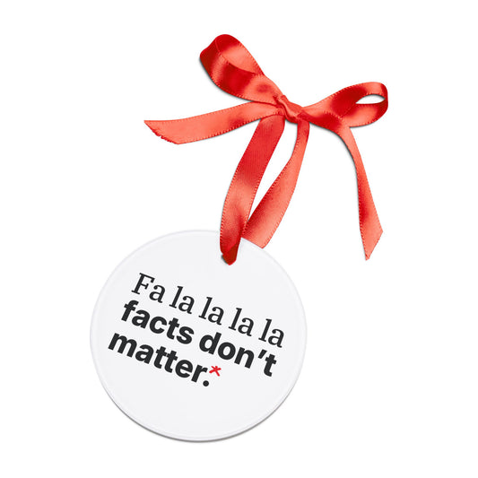 Fa la la la la facts don’t matter. — Acrylic Christmas Ornament